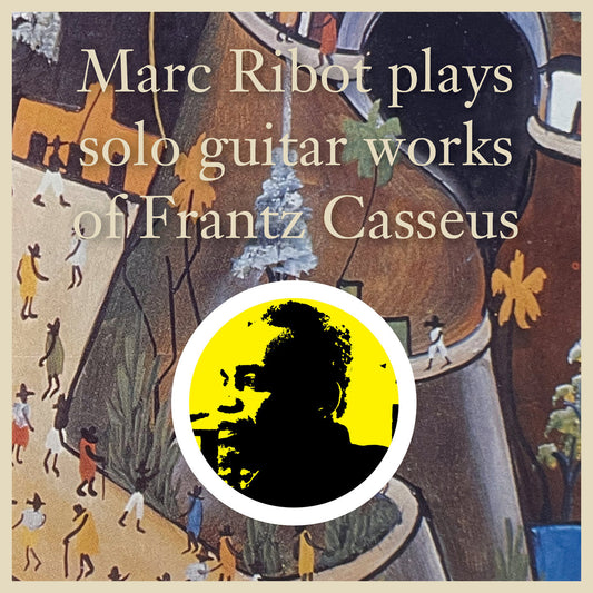 Marc Ribot - Marc Ribot Plays Solo Guitar Works Of Frantz Casseus